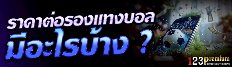ราคาต่อรองแทงบอล มีอะไรบ้าง ?